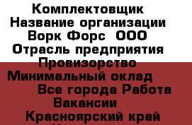 Комплектовщик › Название организации ­ Ворк Форс, ООО › Отрасль предприятия ­ Провизорство › Минимальный оклад ­ 35 000 - Все города Работа » Вакансии   . Красноярский край,Кайеркан г.